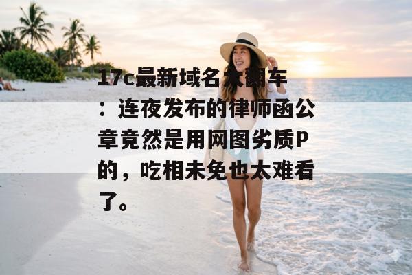 17c最新域名大翻车：连夜发布的律师函公章竟然是用网图劣质P的，吃相未免也太难看了。